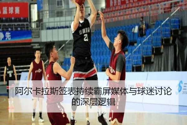阿尔卡拉斯签表持续霸屏媒体与球迷讨论的深层逻辑